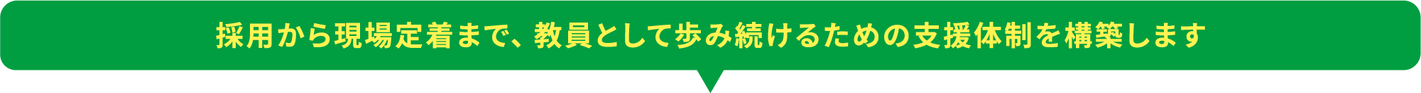 採用から現場定着まで、教員として歩み続けるための支援体制を構築します